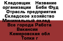 Кладовщик › Название организации ­ Беби Фуд › Отрасль предприятия ­ Складское хозяйство › Минимальный оклад ­ 1 - Все города Работа » Вакансии   . Кемеровская обл.,Топки г.